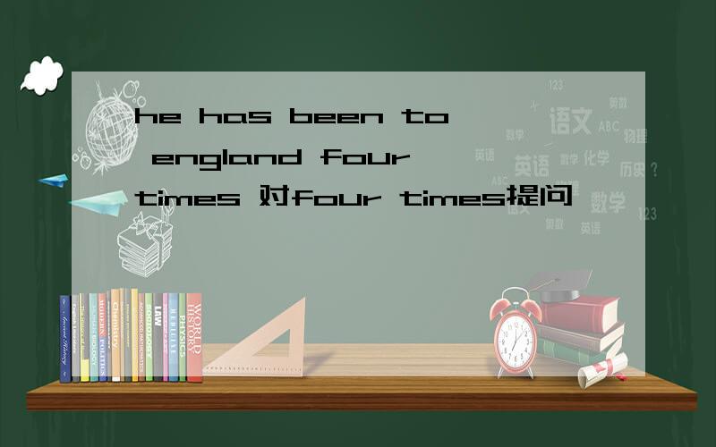 he has been to england four times 对four times提问