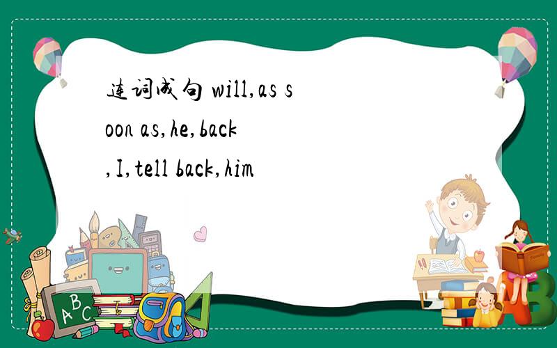 连词成句 will,as soon as,he,back,I,tell back,him