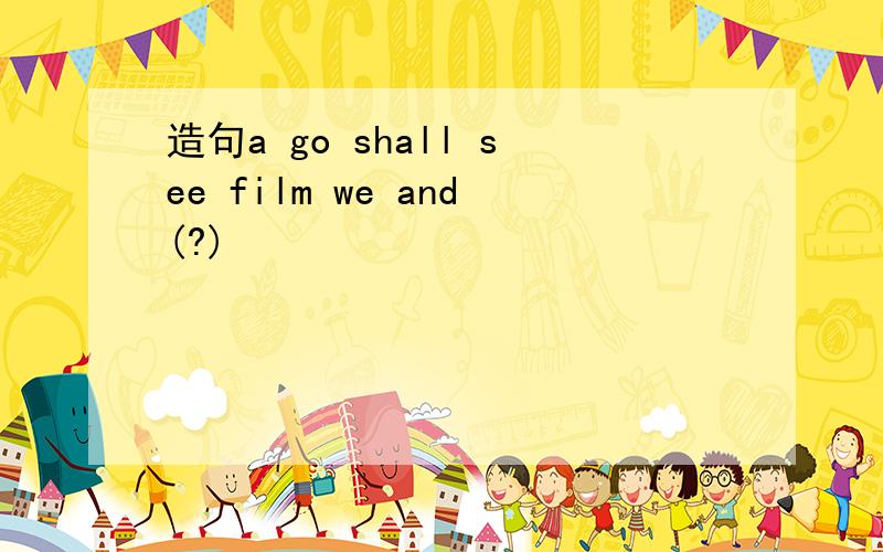 造句a go shall see film we and(?)