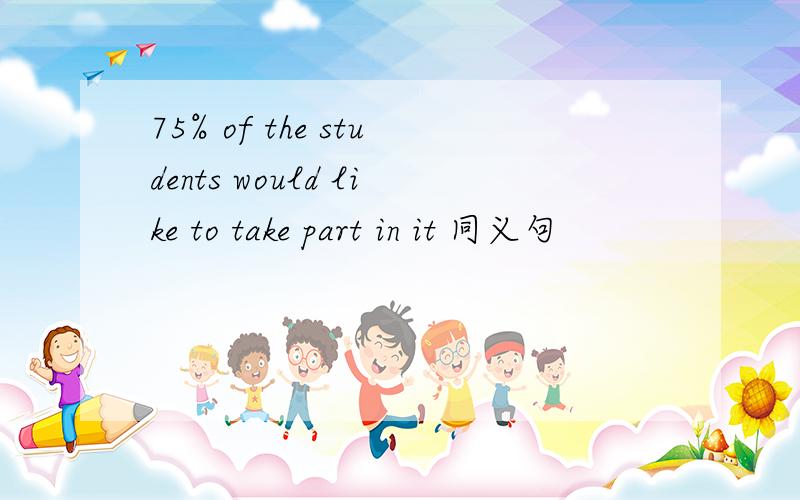 75% of the students would like to take part in it 同义句