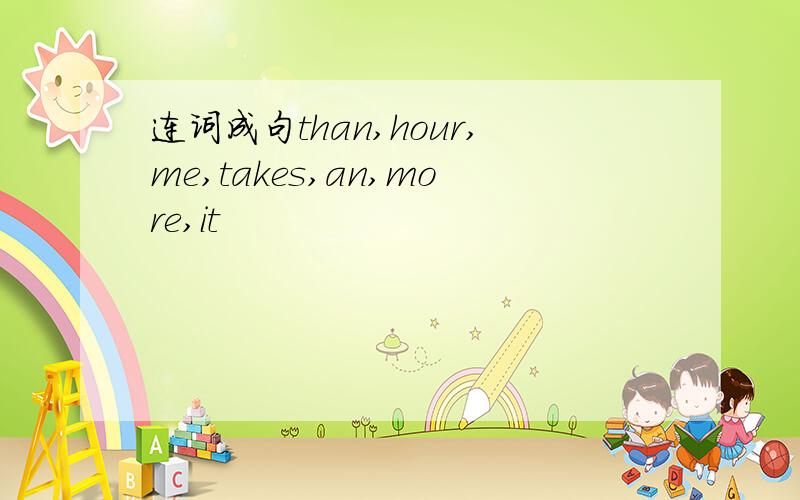 连词成句than,hour,me,takes,an,more,it