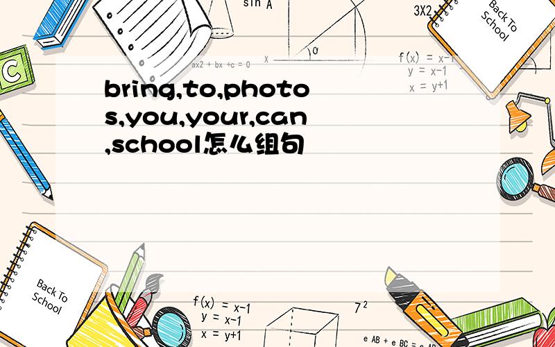 bring,to,photos,you,your,can,school怎么组句