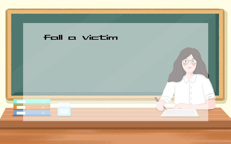 fall a victim