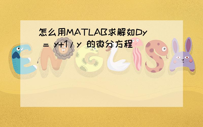 怎么用MATLAB求解如Dy = y+1/y 的微分方程