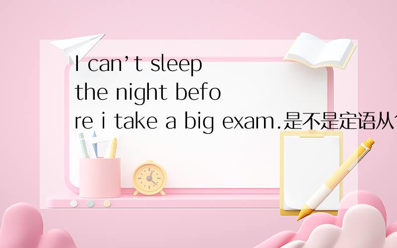 I can’t sleep the night before i take a big exam.是不是定语从句