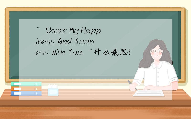 ”Share My Happiness And Sadness With You.“什么意思?
