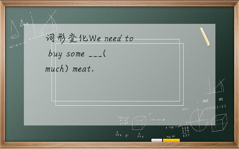 词形变化We need to buy some ___(much) meat.
