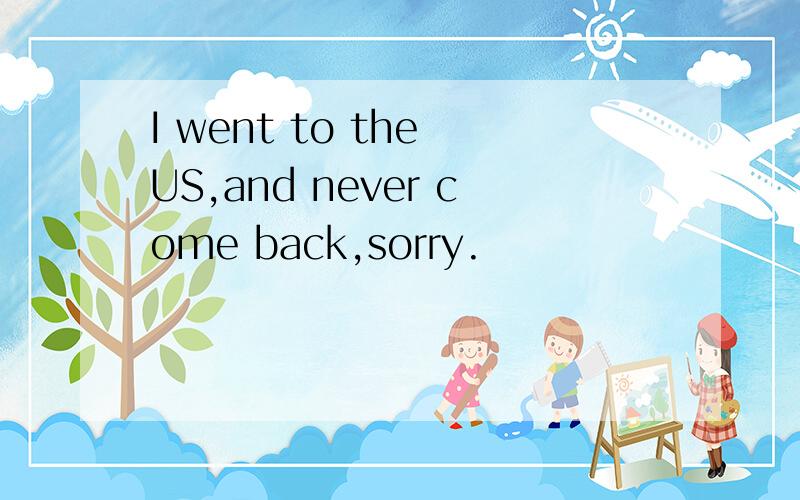 I went to the US,and never come back,sorry.