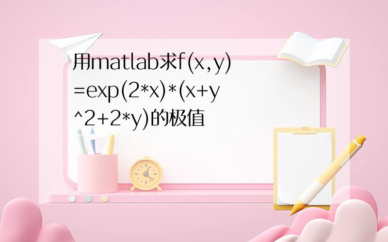 用matlab求f(x,y)=exp(2*x)*(x+y^2+2*y)的极值