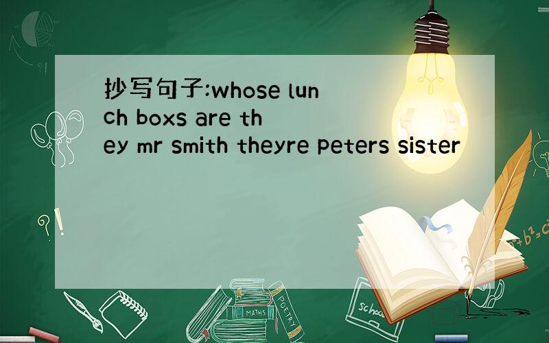 抄写句子:whose lunch boxs are they mr smith theyre peters sister