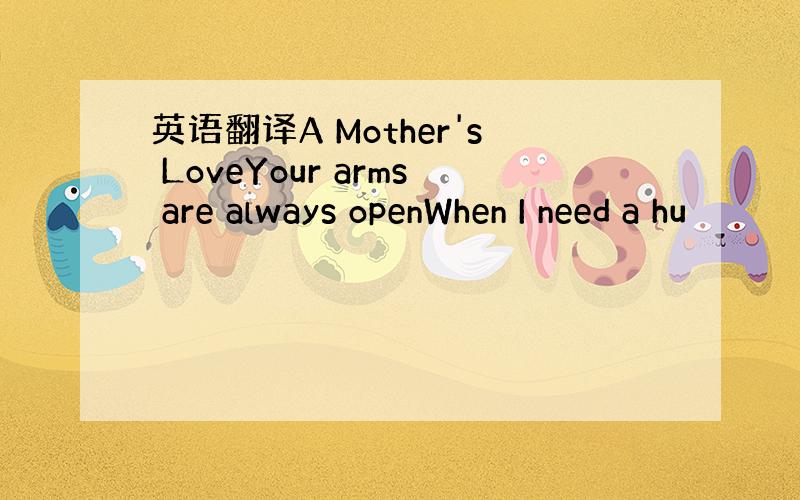 英语翻译A Mother's LoveYour arms are always openWhen I need a hu