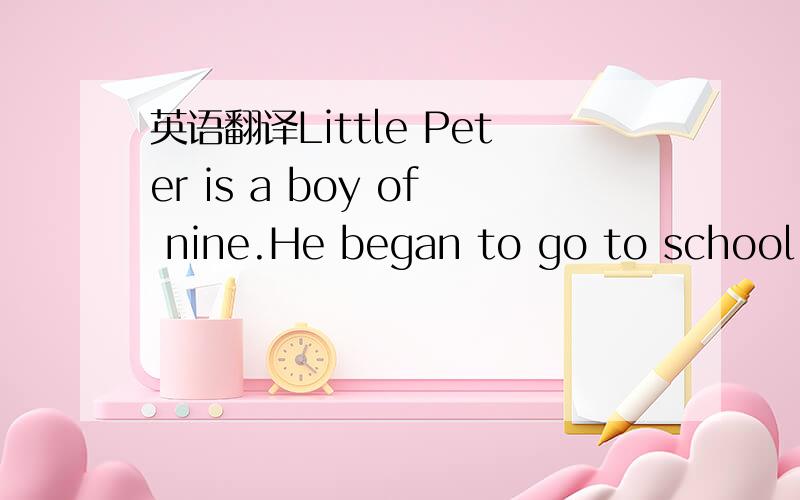 英语翻译Little Peter is a boy of nine.He began to go to school t