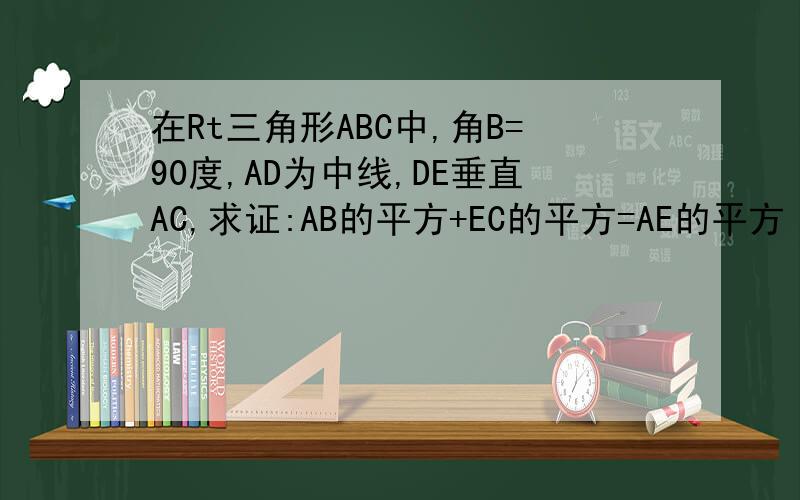 在Rt三角形ABC中,角B=90度,AD为中线,DE垂直AC,求证:AB的平方+EC的平方=AE的平方