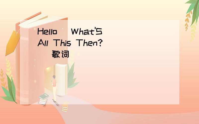 Hello (What'S All This Then?) 歌词