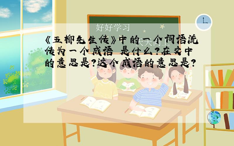 《五柳先生传》中的一个词语流传为一个成语 是什么?在文中的意思是?这个成语的意思是?