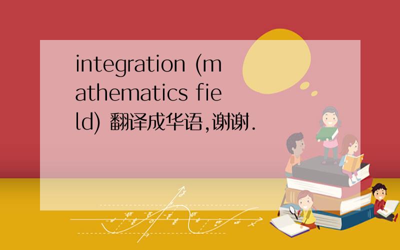 integration (mathematics field) 翻译成华语,谢谢.