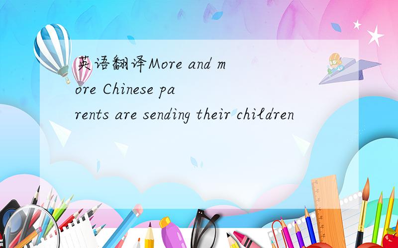 英语翻译More and more Chinese parents are sending their children