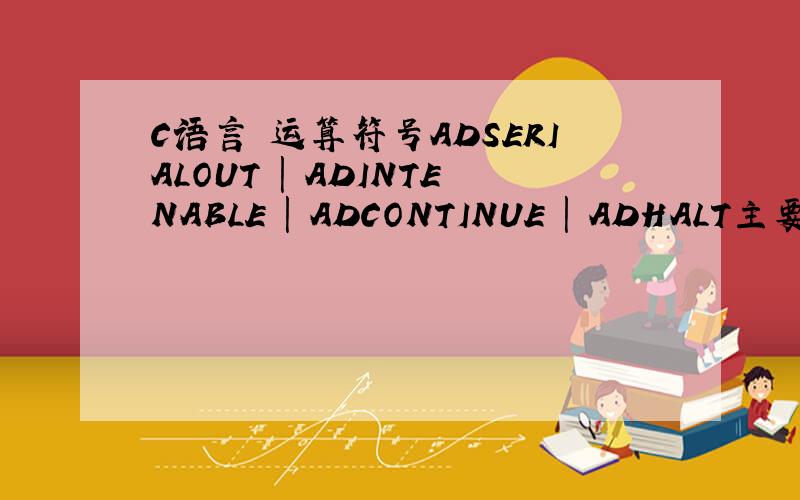 C语言 运算符号ADSERIALOUT | ADINTENABLE | ADCONTINUE | ADHALT主要是“|