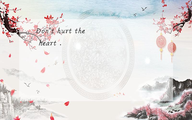 Don't hurt the heart .