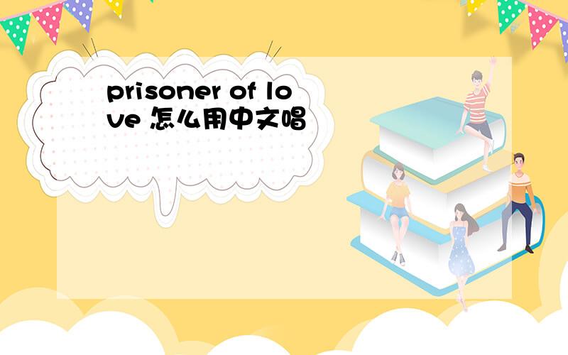 prisoner of love 怎么用中文唱