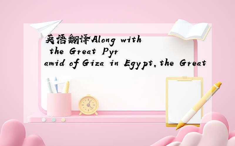 英语翻译Along with the Great Pyramid of Giza in Egypt,the Great