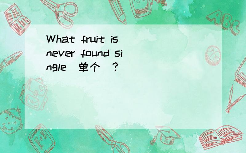 What fruit is never found single(单个）?
