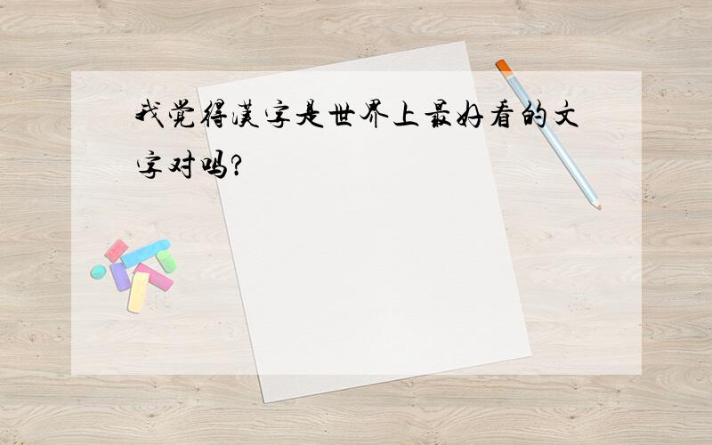 我觉得汉字是世界上最好看的文字对吗?