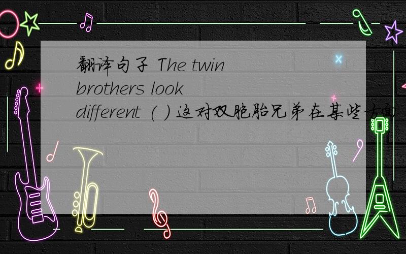 翻译句子 The twin brothers look different ( ) 这对双胞胎兄弟在某些方面看起来不一样