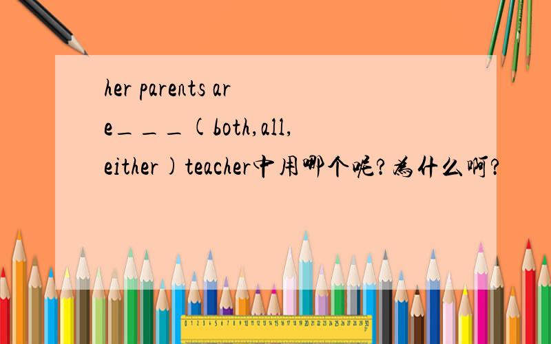 her parents are___(both,all,either)teacher中用哪个呢?为什么啊?