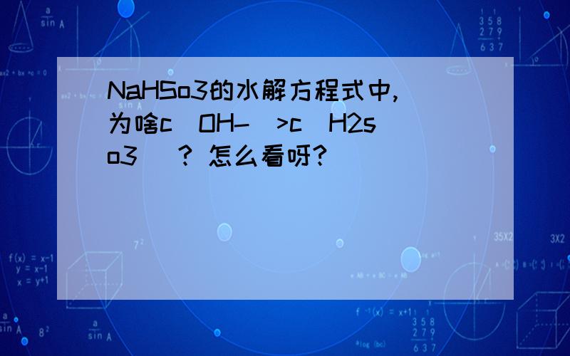NaHSo3的水解方程式中,为啥c(OH-)>c(H2so3) ? 怎么看呀?