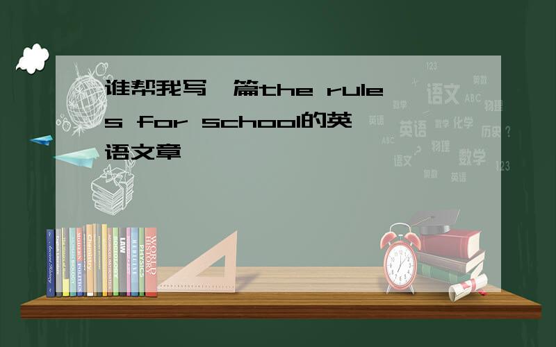 谁帮我写一篇the rules for school的英语文章