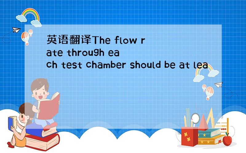 英语翻译The flow rate through each test chamber should be at lea