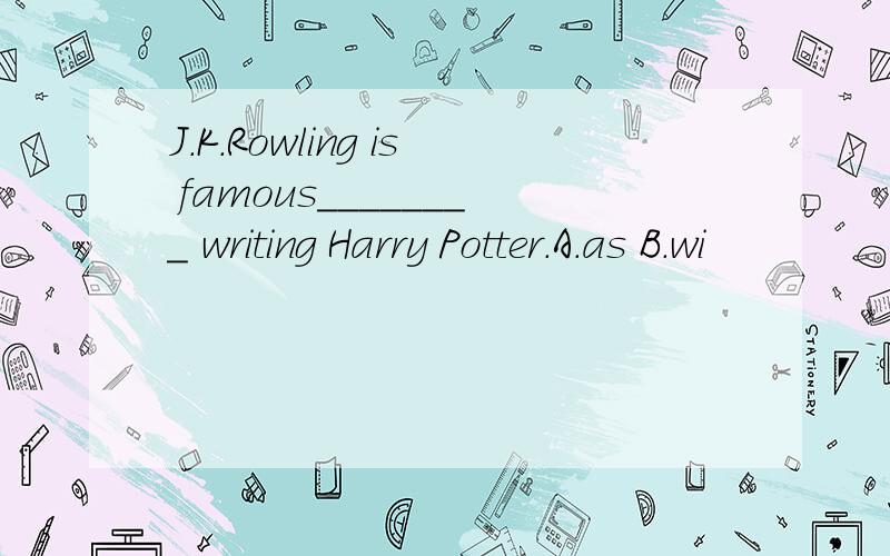 J.K.Rowling is famous________ writing Harry Potter.A.as B.wi