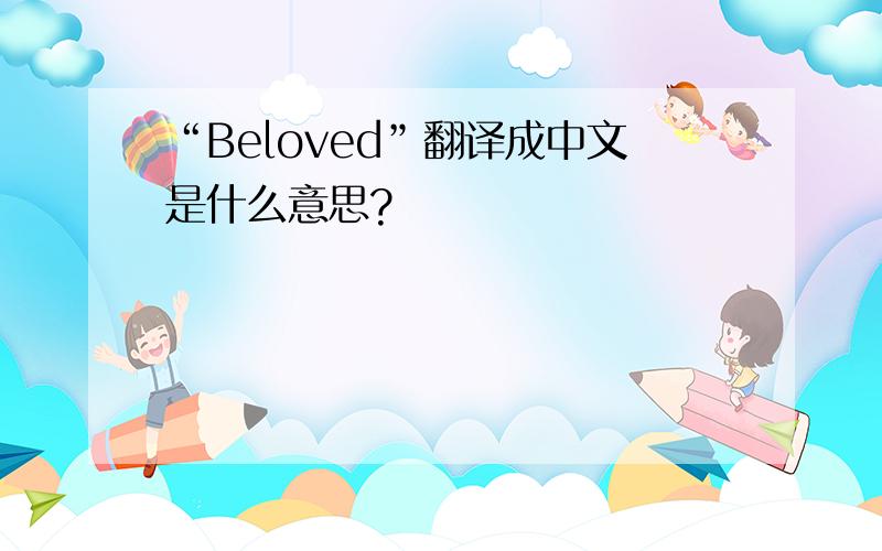 “Beloved”翻译成中文是什么意思?