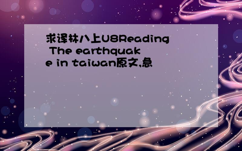求译林八上U8Reading The earthquake in taiwan原文,急