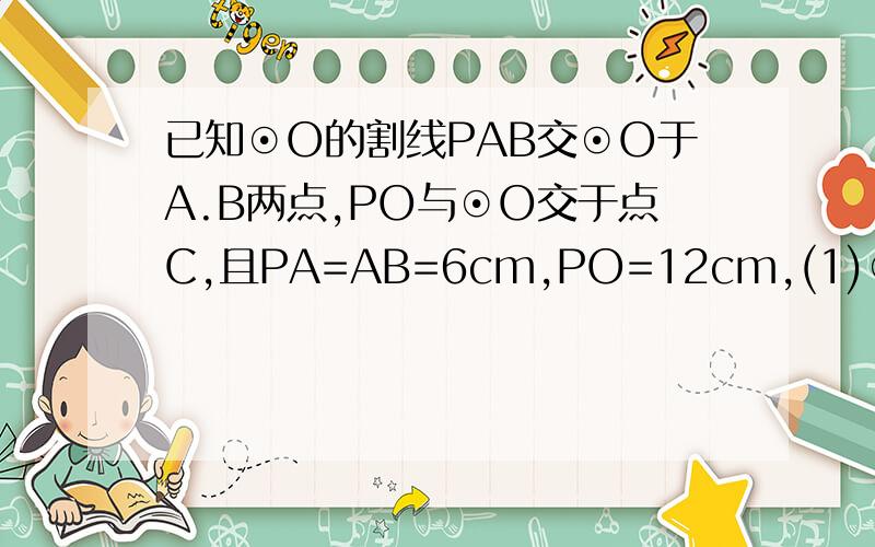 已知⊙O的割线PAB交⊙O于A.B两点,PO与⊙O交于点C,且PA=AB=6cm,PO=12cm,(1)⊙O半径(2)△
