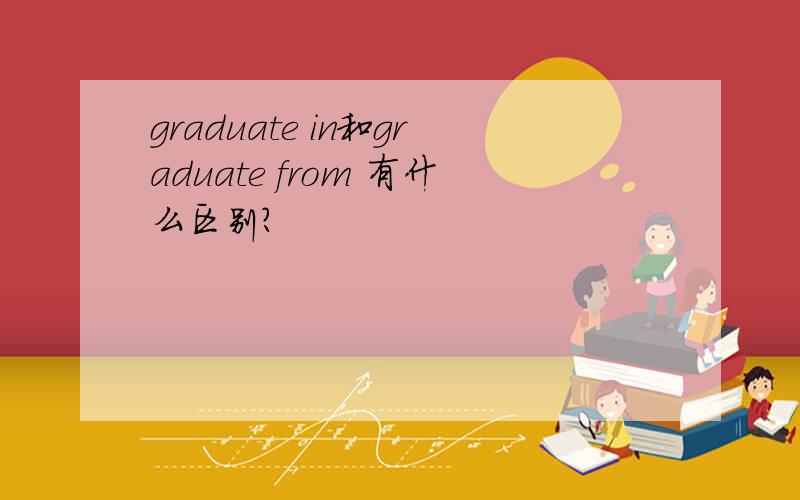 graduate in和graduate from 有什么区别?