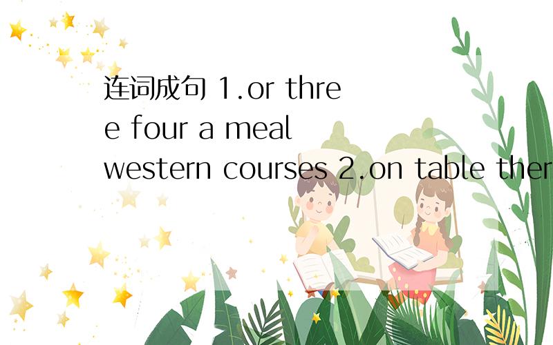 连词成句 1.or three four a meal western courses 2.on table there
