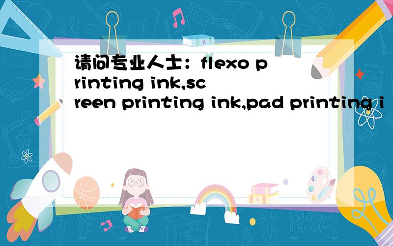 请问专业人士：flexo printing ink,screen printing ink,pad printing i