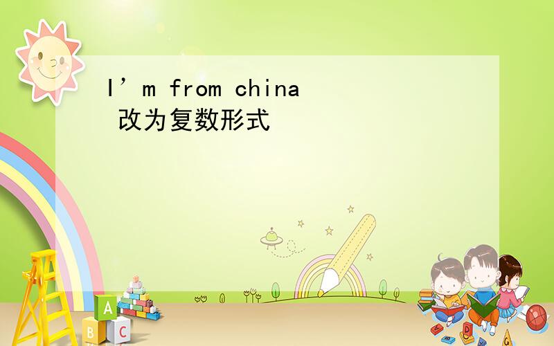 I’m from china 改为复数形式
