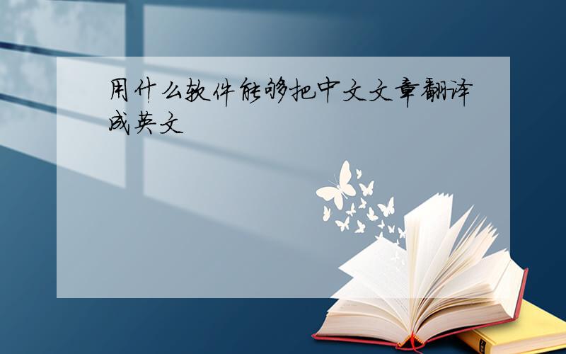 用什么软件能够把中文文章翻译成英文