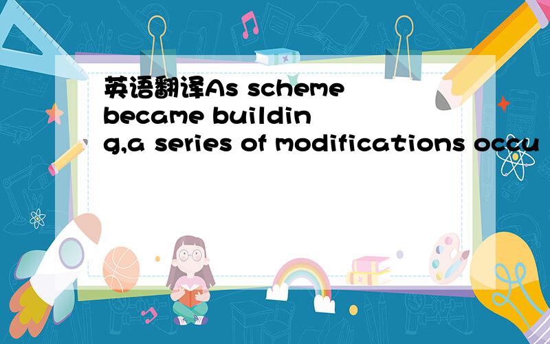 英语翻译As scheme became building,a series of modifications occu