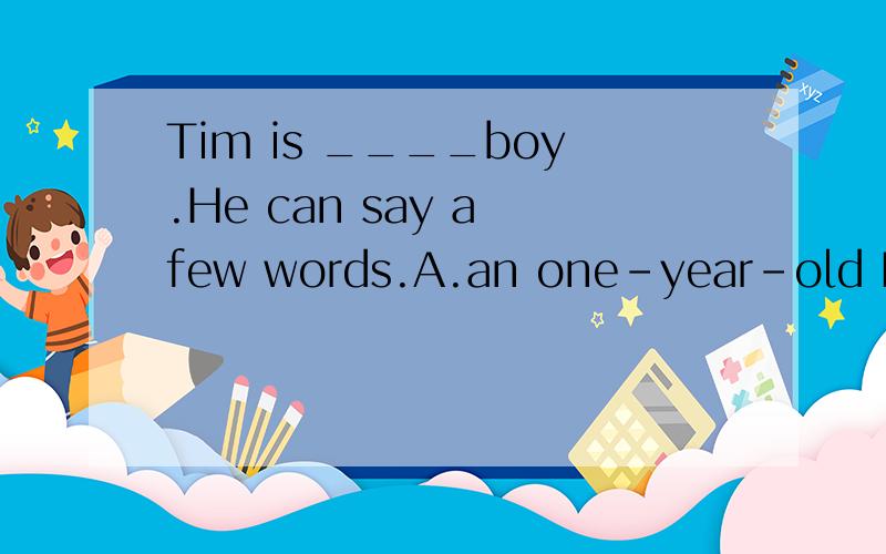Tim is ____boy.He can say a few words.A.an one-year-old B.a