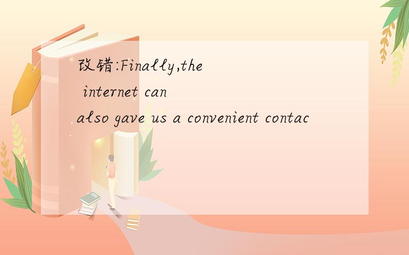 改错:Finally,the internet can also gave us a convenient contac
