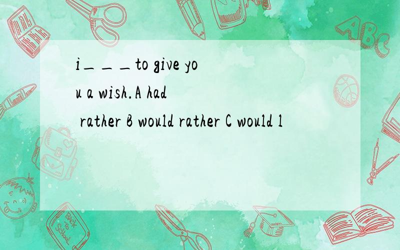 i___to give you a wish.A had rather B would rather C would l