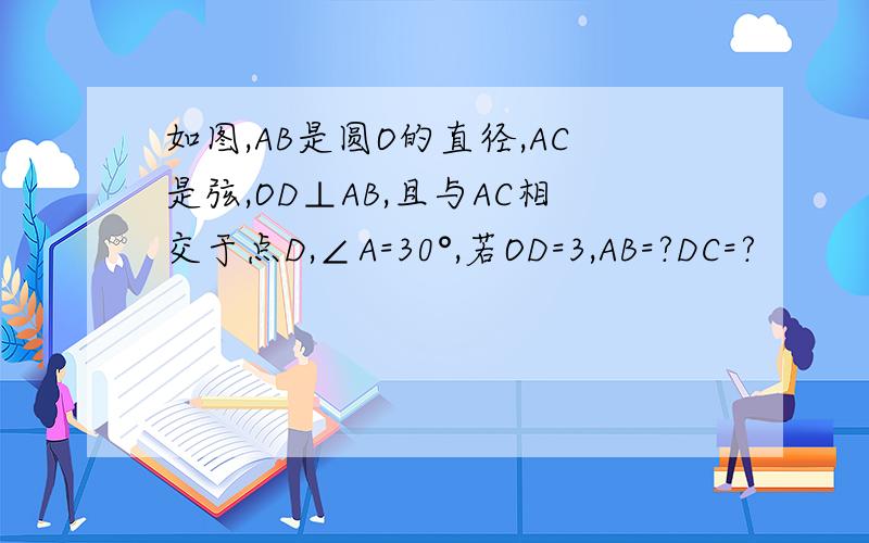 如图,AB是圆O的直径,AC是弦,OD⊥AB,且与AC相交于点D,∠A=30°,若OD=3,AB=?DC=?