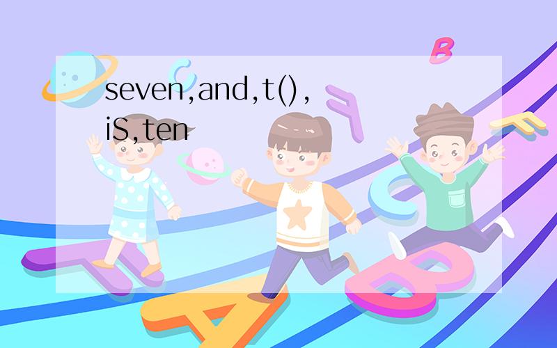 seven,and,t(),iS,ten