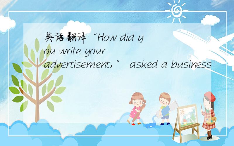 英语翻译“How did you write your advertisement,” asked a business