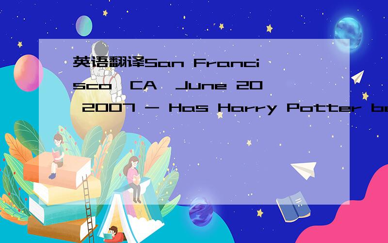 英语翻译San Francisco,CA,June 20 2007 - Has Harry Potter been ha
