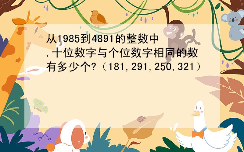 从1985到4891的整数中,十位数字与个位数字相同的数有多少个?（181,291,250,321）